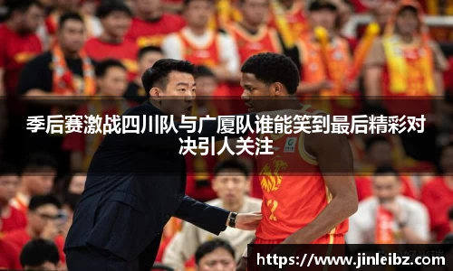 季后赛激战四川队与广厦队谁能笑到最后精彩对决引人关注
