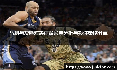 马刺与灰熊对决前瞻彩票分析与投注策略分享