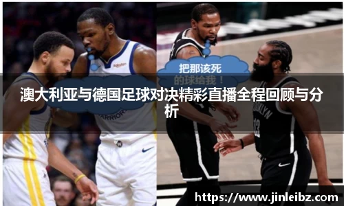 澳大利亚与德国足球对决精彩直播全程回顾与分析