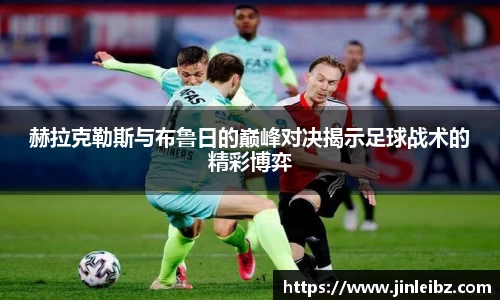 赫拉克勒斯与布鲁日的巅峰对决揭示足球战术的精彩博弈