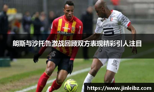 朗斯与沙托鲁激战回顾双方表现精彩引人注目