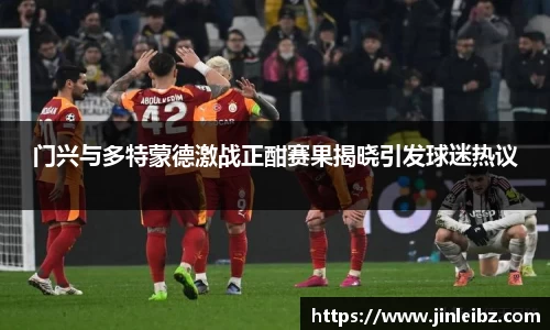 门兴与多特蒙德激战正酣赛果揭晓引发球迷热议