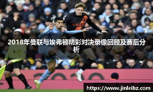 2018年曼联与埃弗顿精彩对决录像回顾及赛后分析