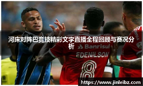 河床对阵巴竞技精彩文字直播全程回顾与赛况分析