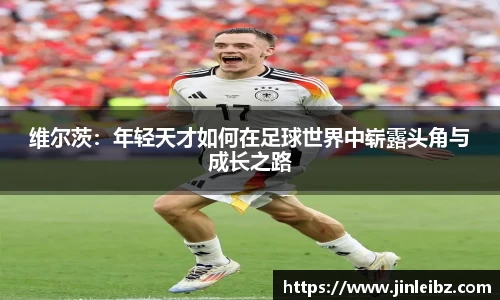 维尔茨：年轻天才如何在足球世界中崭露头角与成长之路