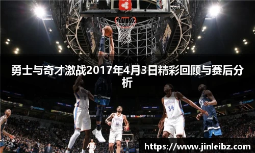 勇士与奇才激战2017年4月3日精彩回顾与赛后分析