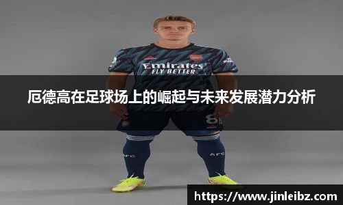厄德高在足球场上的崛起与未来发展潜力分析