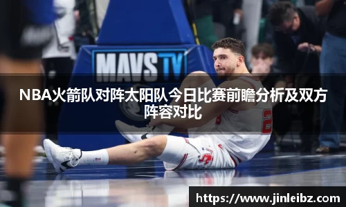 NBA火箭队对阵太阳队今日比赛前瞻分析及双方阵容对比