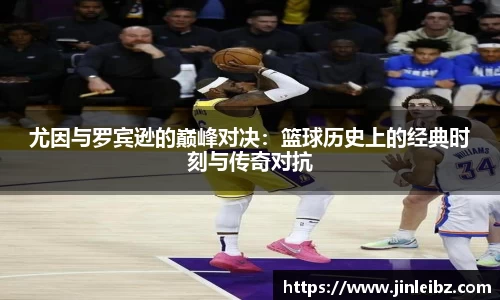 尤因与罗宾逊的巅峰对决：篮球历史上的经典时刻与传奇对抗